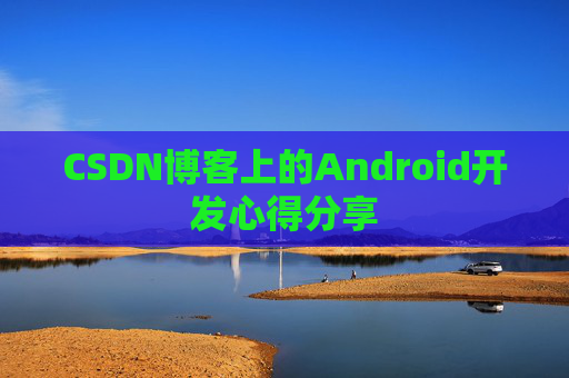 CSDN博客上的Android开发心得分享